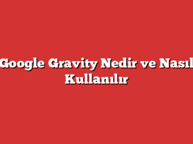 Google Gravity Nedir ve Nasıl Kullanılır